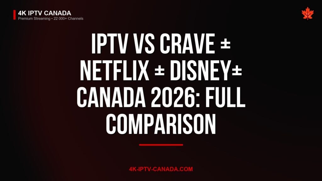 IPTV vs Crave + Netflix + Disney+ Canada 2026: Full Comparison — 4K IPTV Canada