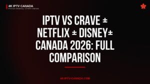 IPTV vs Crave + Netflix + Disney+ Canada 2026: Full Comparison — 4K IPTV Canada