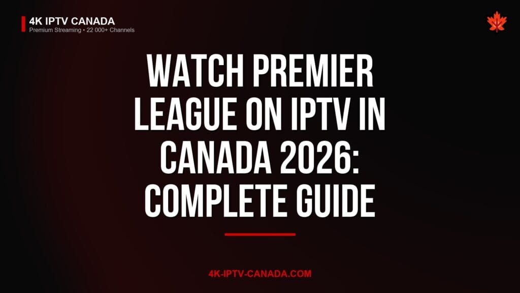 Watch Premier League on IPTV in Canada 2026: Complete Guide — 4K IPTV Canada